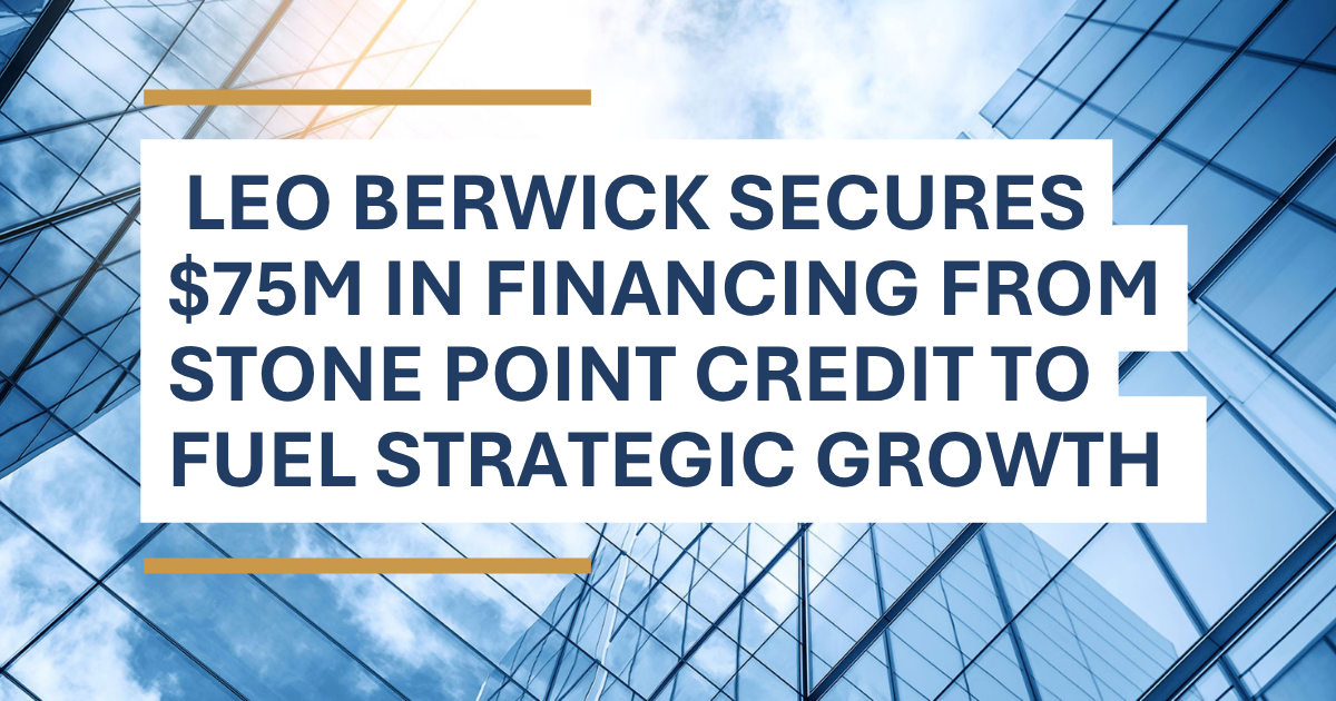 LeoBerwickSecures75MFinancing Leo Berwick Secures $75M in Financing from Stone Point Credit to Fuel Strategic Growth